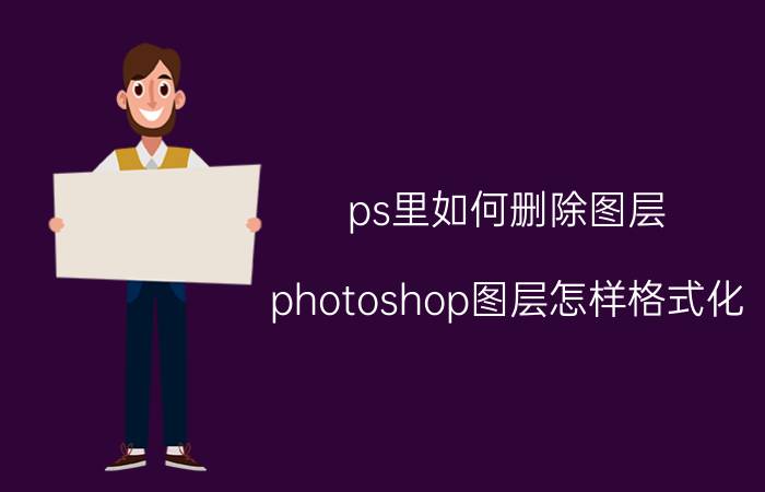 ps里如何删除图层 photoshop图层怎样格式化？